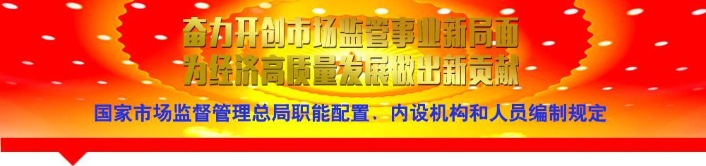 國家市場監(jiān)督管理總局職能配置、內(nèi)設(shè)機構(gòu)和人員編制規(guī)定